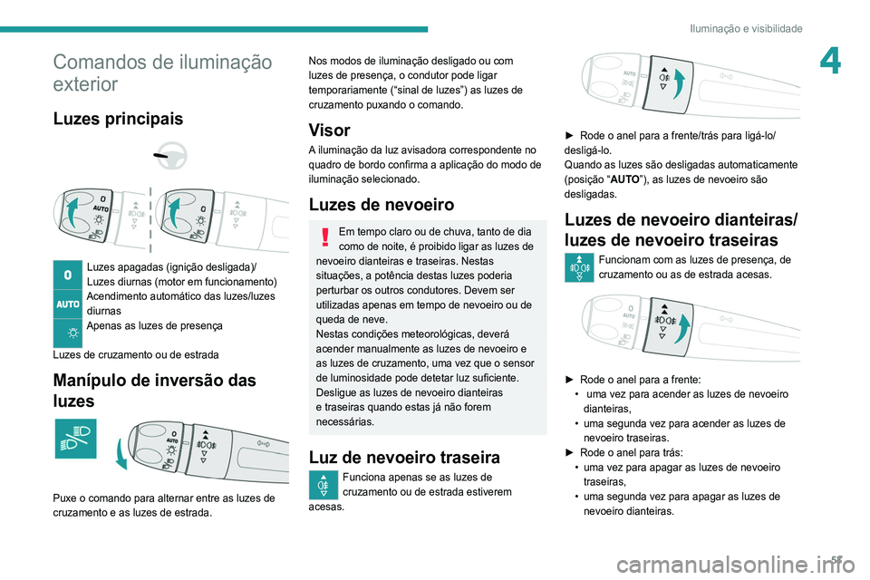 Peugeot 308 2021  Manual do proprietário (in Portuguese) 53
Iluminação e visibilidade
4Comandos de iluminação 
exterior
Luzes principais 
 
 
 
Luzes apagadas (ignição desligada)/
Luzes diurnas (motor em funcionamento)
Acendimento automático das luze