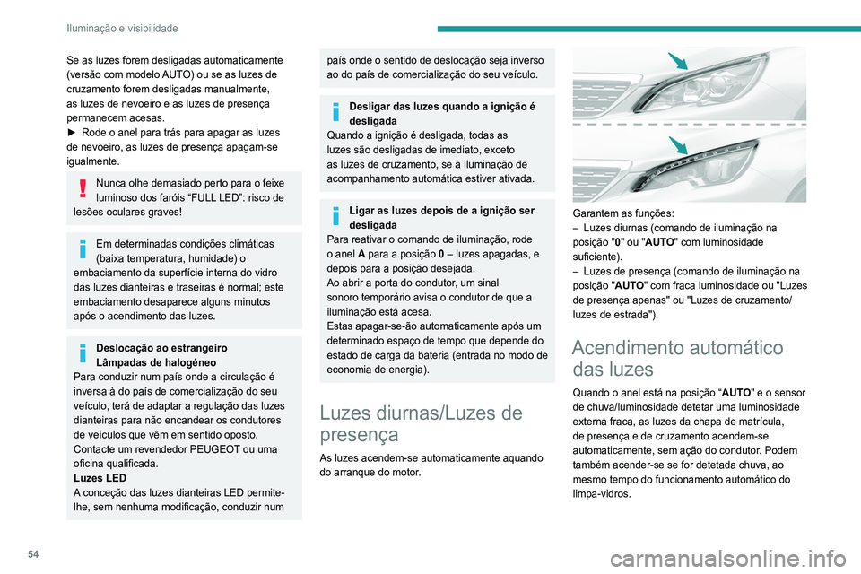 Peugeot 308 2021  Manual do proprietário (in Portuguese) 54
Iluminação e visibilidade
Assim que a luminosidade se tornar suficiente 
ou após a paragem dos limpa-vidros, as luzes 
apagam-se automaticamente.
Anomalia
Em caso de problema de funcionamento do