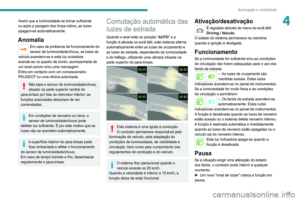 Peugeot 308 2021  Manual do proprietário (in Portuguese) 55
Iluminação e visibilidade
4Assim que a luminosidade se tornar suficiente 
ou após a paragem dos limpa-vidros, as luzes 
apagam-se automaticamente.
Anomalia
Em caso de problema de funcionamento d