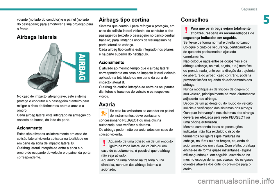 Peugeot 308 2021 Manual do proprietário (in Portuguese) 71
Segurança
5volante (no lado do condutor) e o painel (no lado
do passageiro) para amortecer a sua projeção para
a frente.
Airbags laterais
No caso de impacto lateral grave, este sistema
pro Peugeot 308 2021 Manual do proprietário (in Portuguese) 71
Segurança
5volante (no lado do condutor) e o painel (no lado
do passageiro) para amortecer a sua projeção para
a frente.
Airbags laterais
No caso de impacto lateral grave, este sistema
pro
