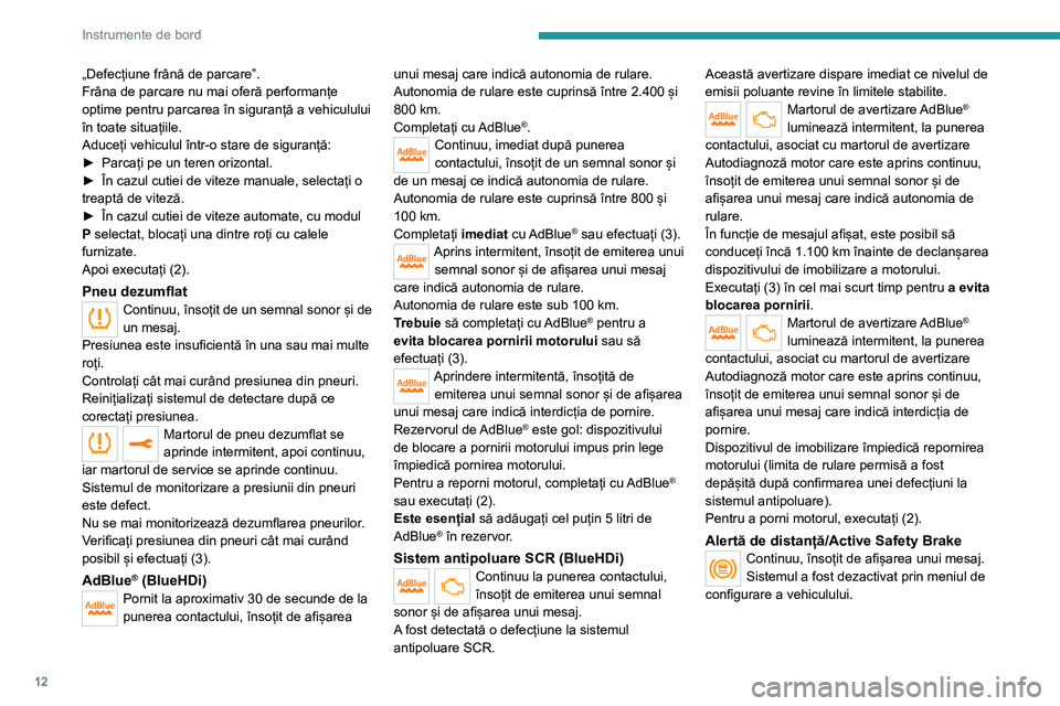Peugeot 308 2021 Manualul de utilizare (in Romanian) 12
Instrumente de bord
„Defecțiune frână de parcare”.
Frâna de parcare nu mai oferă performanțe
optime pentru parcarea în siguranță a vehiculului
în toate situațiile.
Aduceți vehicul Peugeot 308 2021 Manualul de utilizare (in Romanian) 12
Instrumente de bord
„Defecțiune frână de parcare”.
Frâna de parcare nu mai oferă performanțe
optime pentru parcarea în siguranță a vehiculului
în toate situațiile.
Aduceți vehicul