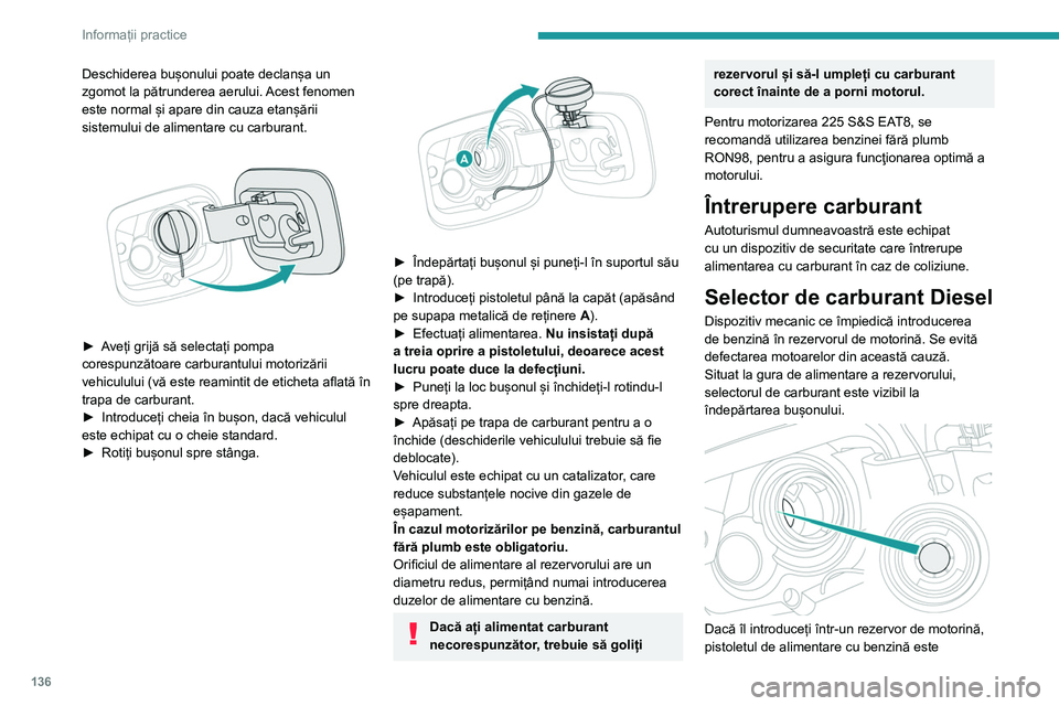 Peugeot 308 2021 Manualul de utilizare (in Romanian) 136
Informații practice
Deschiderea bușonului poate declanșa un
zgomot la pătrunderea aerului. Acest fenomen
este normal și apare din cauza etanșării
sistemului de alimentare cu carburant.
Peugeot 308 2021 Manualul de utilizare (in Romanian) 136
Informații practice
Deschiderea bușonului poate declanșa un
zgomot la pătrunderea aerului. Acest fenomen
este normal și apare din cauza etanșării
sistemului de alimentare cu carburant.