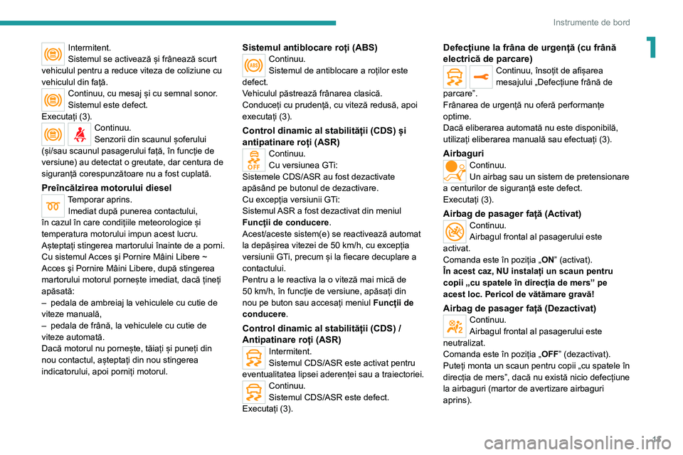 Peugeot 308 2021 Manualul de utilizare (in Romanian) 13
Instrumente de bord
1Intermitent.
Sistemul se activează și frânează scurt
vehiculul pentru a reduce viteza de coliziune cu
vehiculul din față.
Continuu, cu mesaj și cu semnal sonor.
Sistem Peugeot 308 2021 Manualul de utilizare (in Romanian) 13
Instrumente de bord
1Intermitent.
Sistemul se activează și frânează scurt
vehiculul pentru a reduce viteza de coliziune cu
vehiculul din față.
Continuu, cu mesaj și cu semnal sonor.
Sistem