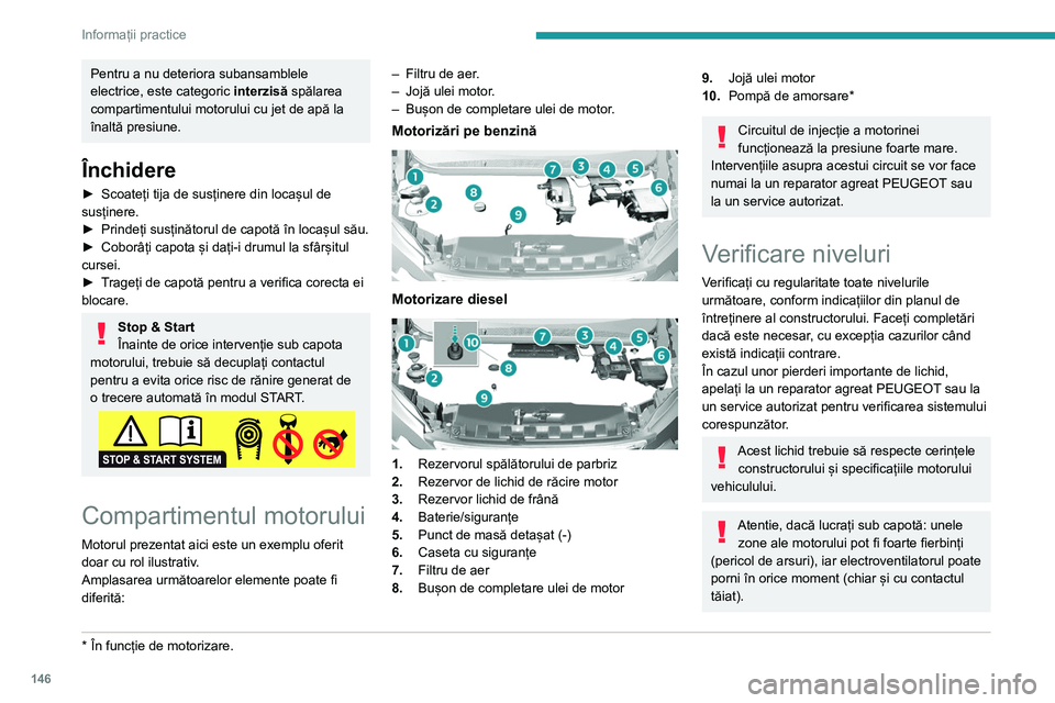 Peugeot 308 2021  Manualul de utilizare (in Romanian) 146
Informații practice
Pentru a nu deteriora subansamblele 
electrice, este categoric interzisă spălarea 
compartimentului motorului cu jet de apă la 
înaltă presiune.
Închidere
► Scoateți 