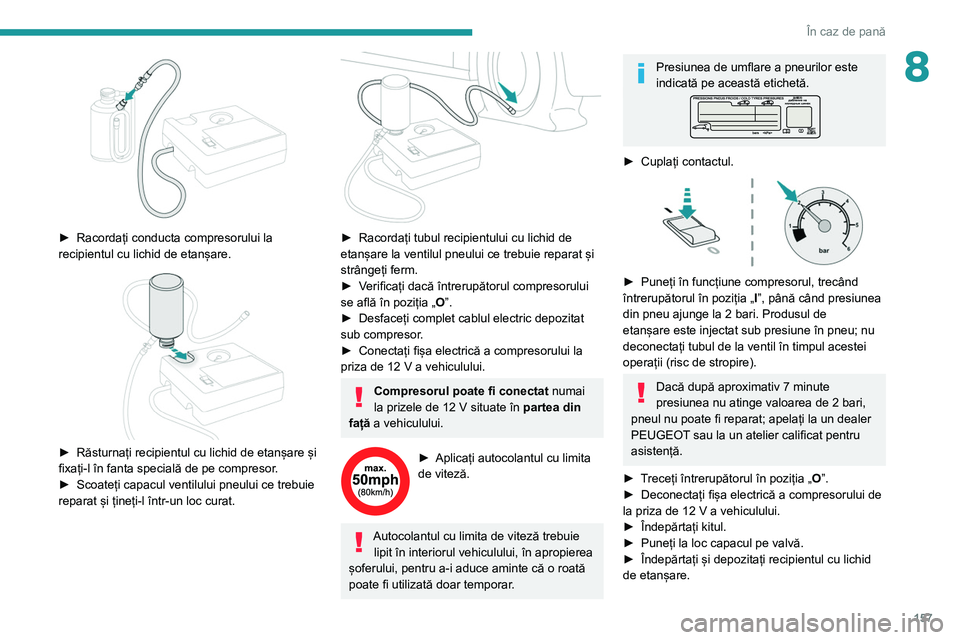 Peugeot 308 2021 Manualul de utilizare (in Romanian) 157
În caz de pană
8
► Racordați conducta compresorului la
recipientul cu lichid de etanșare.
► Răsturnați recipientul cu lichid de etanșare și
fixați-l în fanta specială de pe Peugeot 308 2021 Manualul de utilizare (in Romanian) 157
În caz de pană
8
► Racordați conducta compresorului la
recipientul cu lichid de etanșare.
► Răsturnați recipientul cu lichid de etanșare și
fixați-l în fanta specială de pe