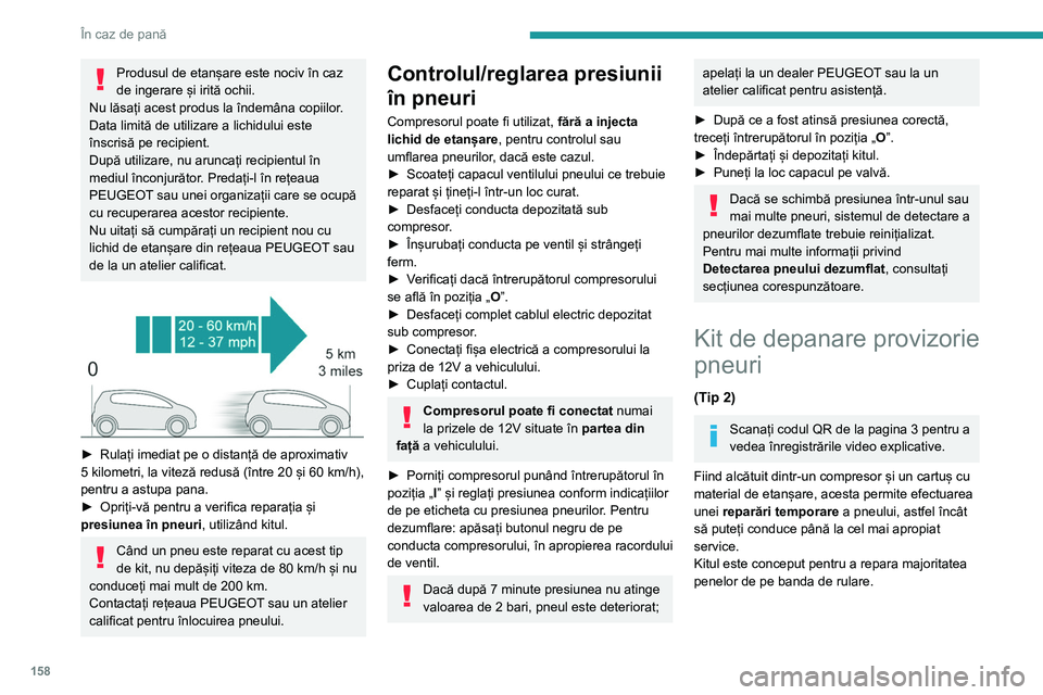 Peugeot 308 2021 Manualul de utilizare (in Romanian) 158
În caz de pană
Circuitul electric al vehiculului permite
conectarea compresorului pe durata
necesară reparării pneului deteriorat.
Pentru mai multe informații privind Trusa
de scule, cons Peugeot 308 2021 Manualul de utilizare (in Romanian) 158
În caz de pană
Circuitul electric al vehiculului permite
conectarea compresorului pe durata
necesară reparării pneului deteriorat.
Pentru mai multe informații privind Trusa
de scule, cons