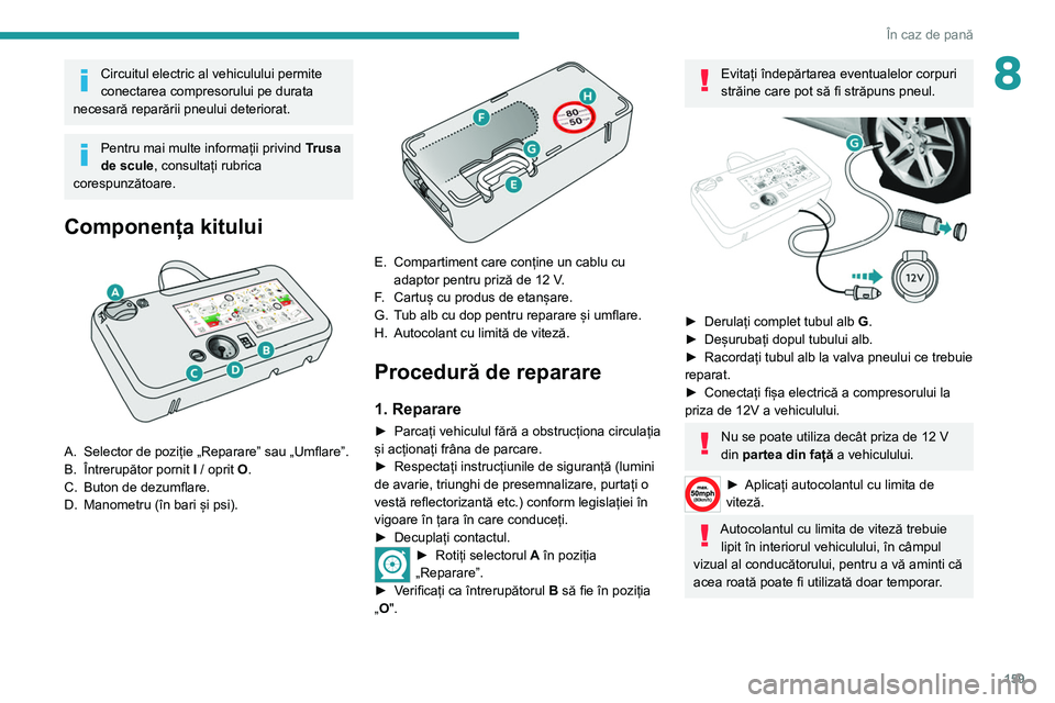 Peugeot 308 2021 Manualul de utilizare (in Romanian) 159
În caz de pană
8Circuitul electric al vehiculului permite
conectarea compresorului pe durata
necesară reparării pneului deteriorat.
Pentru mai multe informații privind Trusa
de scule, con Peugeot 308 2021 Manualul de utilizare (in Romanian) 159
În caz de pană
8Circuitul electric al vehiculului permite
conectarea compresorului pe durata
necesară reparării pneului deteriorat.
Pentru mai multe informații privind Trusa
de scule, con