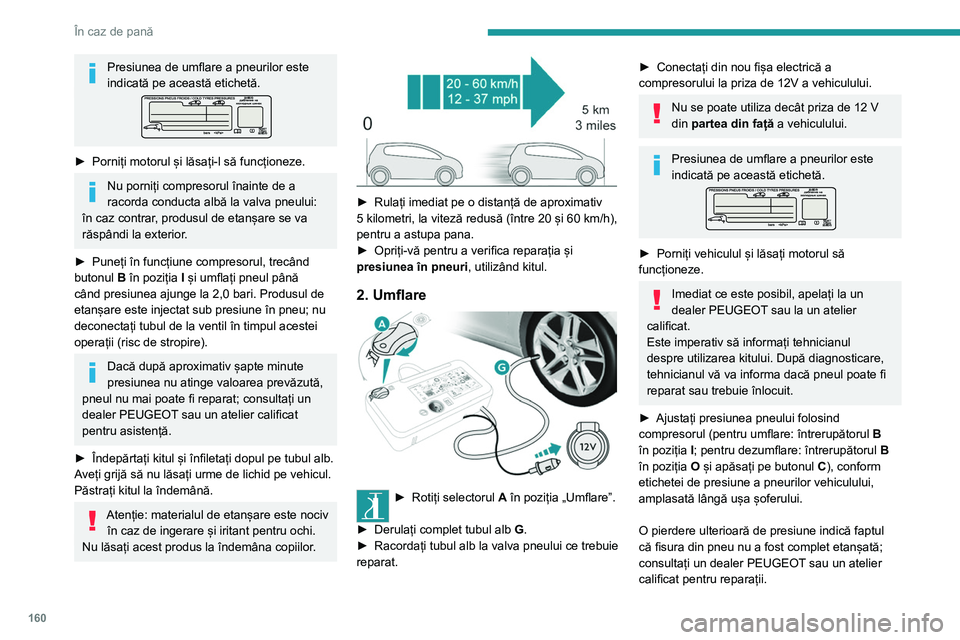 Peugeot 308 2021 Manualul de utilizare (in Romanian) 160
În caz de pană
► Îndepărtați și depozitați kitul.
Rulați cu viteză redusă (maximum
80 km/h), pe o distanță de cel mult
200 km.
Îndepărtarea tubului şi a
cartuşului
► Ro Peugeot 308 2021 Manualul de utilizare (in Romanian) 160
În caz de pană
► Îndepărtați și depozitați kitul.
Rulați cu viteză redusă (maximum
80 km/h), pe o distanță de cel mult
200 km.
Îndepărtarea tubului şi a
cartuşului
► Ro