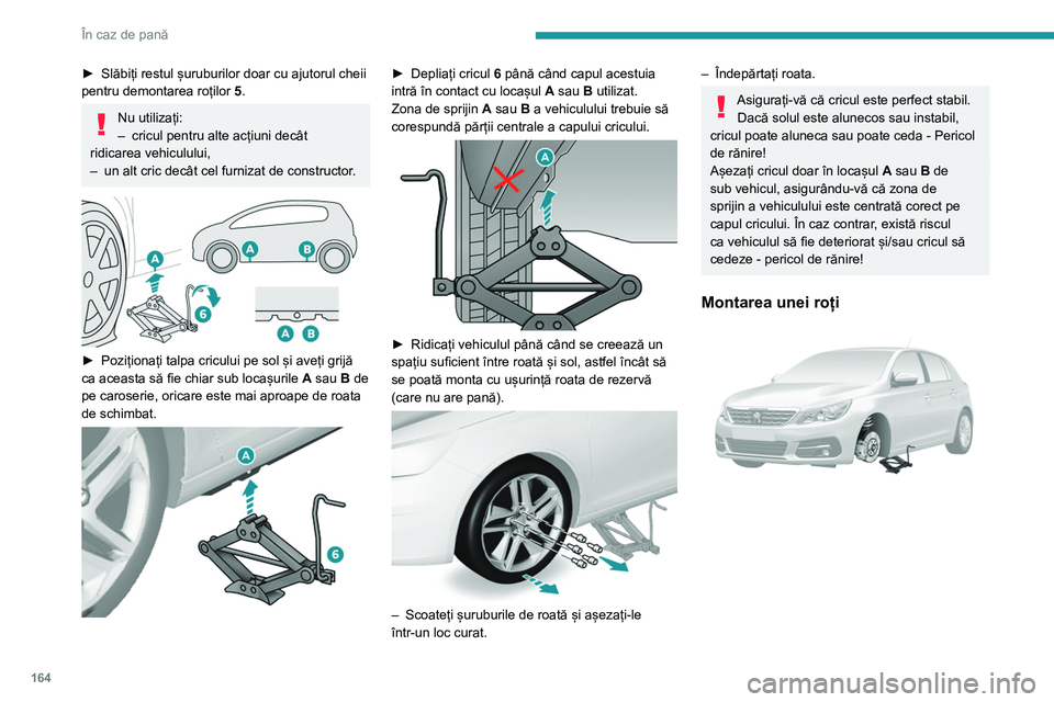 Peugeot 308 2021 Manualul de utilizare (in Romanian) 164
În caz de pană
► Slăbiți restul șuruburilor doar cu ajutorul cheii
pentru demontarea roților 5
.
Nu utilizați:
– cricul pentru alte acțiuni decât
ridicarea vehiculului,
–
un al Peugeot 308 2021 Manualul de utilizare (in Romanian) 164
În caz de pană
► Slăbiți restul șuruburilor doar cu ajutorul cheii
pentru demontarea roților 5
.
Nu utilizați:
– cricul pentru alte acțiuni decât
ridicarea vehiculului,
–
un al