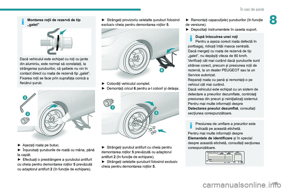 Peugeot 308 2021 Manualul de utilizare (in Romanian) 165
În caz de pană
8Montarea roții de rezervă de tip
„galet”
Dacă vehiculul este echipat cu roți cu jante
din aluminiu, este normal să constatați, la
strângerea șuruburilor, că șaib Peugeot 308 2021 Manualul de utilizare (in Romanian) 165
În caz de pană
8Montarea roții de rezervă de tip
„galet”
Dacă vehiculul este echipat cu roți cu jante
din aluminiu, este normal să constatați, la
strângerea șuruburilor, că șaib