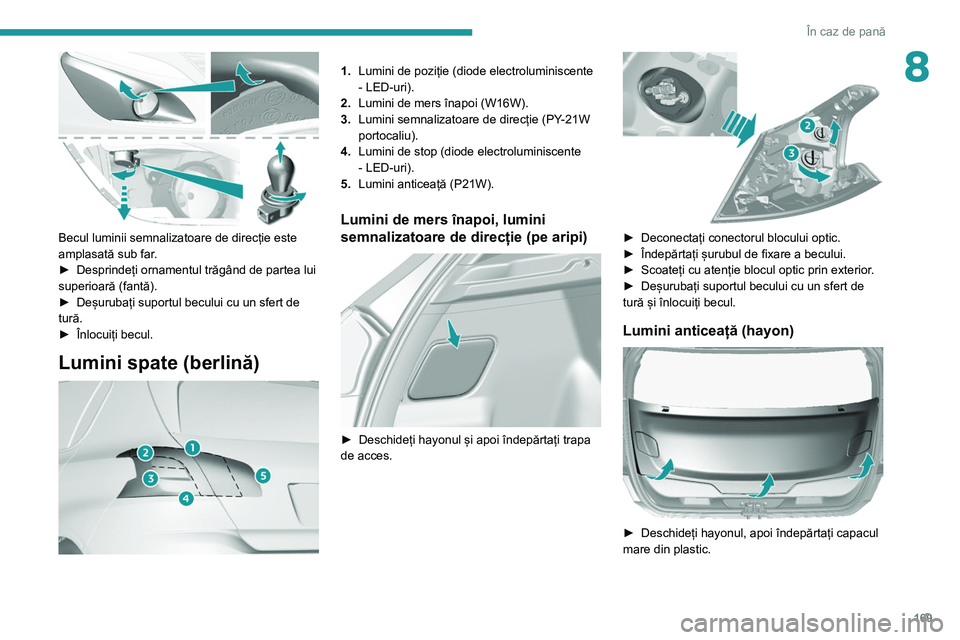 Peugeot 308 2021 Manualul de utilizare (in Romanian) 169
În caz de pană
8
Becul luminii semnalizatoare de direcție este
amplasată sub far.
►
Desprindeți ornamentul trăgând de partea lui
superioară (fantă).
►
Deșurubați suportul be Peugeot 308 2021 Manualul de utilizare (in Romanian) 169
În caz de pană
8
Becul luminii semnalizatoare de direcție este
amplasată sub far.
►
Desprindeți ornamentul trăgând de partea lui
superioară (fantă).
►
Deșurubați suportul be