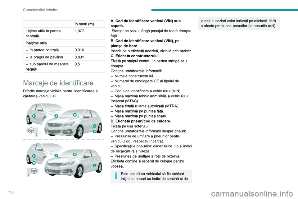 Peugeot 308 2021 Manualul de utilizare (in Romanian) 188
Caracteristici tehnice
În metri (m)
Lățime utilă în partea
centrală 1,077
Înălțime utilă
–
în partea centrală 0,916
–
la pragul de pavilion 0,831
–
sub panoul de mascare Peugeot 308 2021 Manualul de utilizare (in Romanian) 188
Caracteristici tehnice
În metri (m)
Lățime utilă în partea
centrală 1,077
Înălțime utilă
–
în partea centrală 0,916
–
la pragul de pavilion 0,831
–
sub panoul de mascare