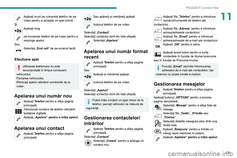 Peugeot 308 2021 Manualul de utilizare (in Romanian) 223
PEUGEOT Connect Nav
11Apăsați scurt pe comanda telefon de pe volan pentru a accepta un apel primit.
Și
Apăsați lung
pe comanda telefon de pe volan pentru a
respinge apelul.
Sau
Selectați Peugeot 308 2021 Manualul de utilizare (in Romanian) 223
PEUGEOT Connect Nav
11Apăsați scurt pe comanda telefon de pe volan pentru a accepta un apel primit.
Și
Apăsați lung
pe comanda telefon de pe volan pentru a
respinge apelul.
Sau
Selectați
