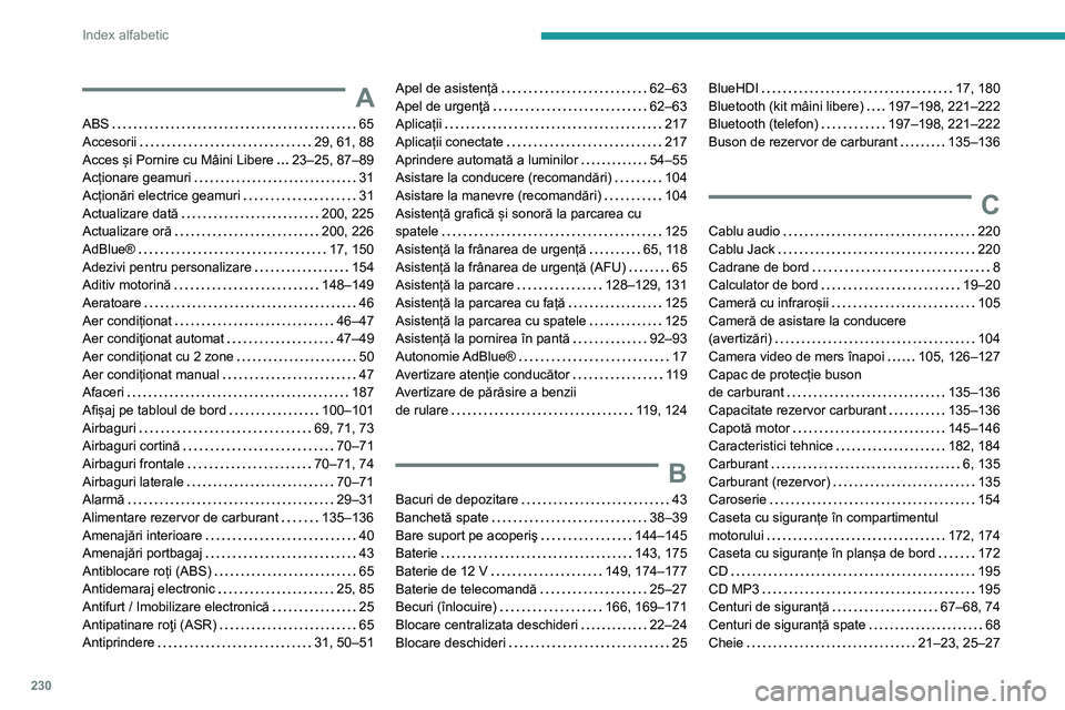 Peugeot 308 2021 Manualul de utilizare (in Romanian) 230
Index alfabetic
A
ABS 65
Accesorii
29, 61, 88
Acces și Pornire cu Mâini Libere
23–25, 87–89
Acționare geamuri
31
Acționări electrice geamuri
31
Actualizare dată
Peugeot 308 2021 Manualul de utilizare (in Romanian) 230
Index alfabetic
A
ABS 65
Accesorii
29, 61, 88
Acces și Pornire cu Mâini Libere
23–25, 87–89
Acționare geamuri
31
Acționări electrice geamuri
31
Actualizare dată