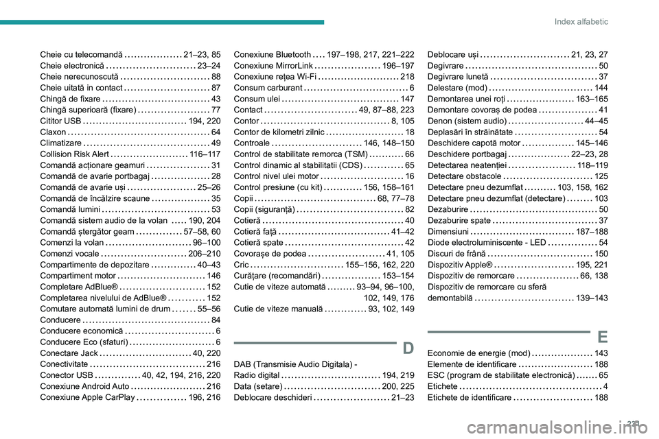 Peugeot 308 2021 Manualul de utilizare (in Romanian) 231
Index alfabetic
Cheie cu telecomandă 21–23, 85
Cheie electronică
23–24
Cheie nerecunoscută
88
Cheie uitată in contact
87
Chingă de fixare
43
Chingă superioară (f Peugeot 308 2021 Manualul de utilizare (in Romanian) 231
Index alfabetic
Cheie cu telecomandă 21–23, 85
Cheie electronică
23–24
Cheie nerecunoscută
88
Cheie uitată in contact
87
Chingă de fixare
43
Chingă superioară (f