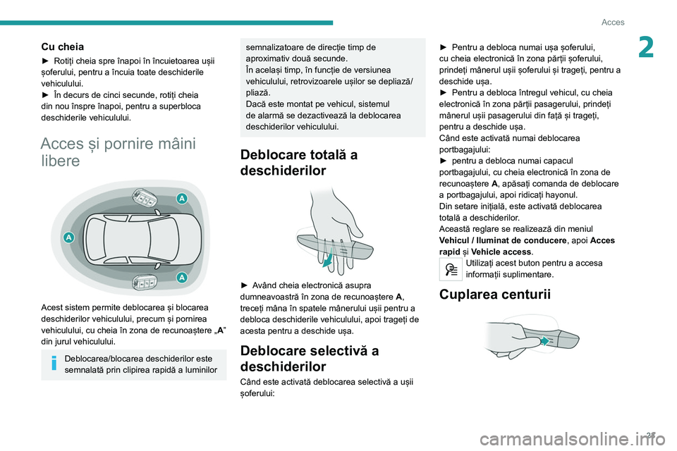 Peugeot 308 2021  Manualul de utilizare (in Romanian) 23
Acces
2Cu cheia
► Rotiți cheia spre înapoi în încuietoarea ușii 
șoferului, pentru a încuia toate deschiderile 
vehiculului.
►
 
În decurs de cinci secunde, rotiți cheia 
din nou însp