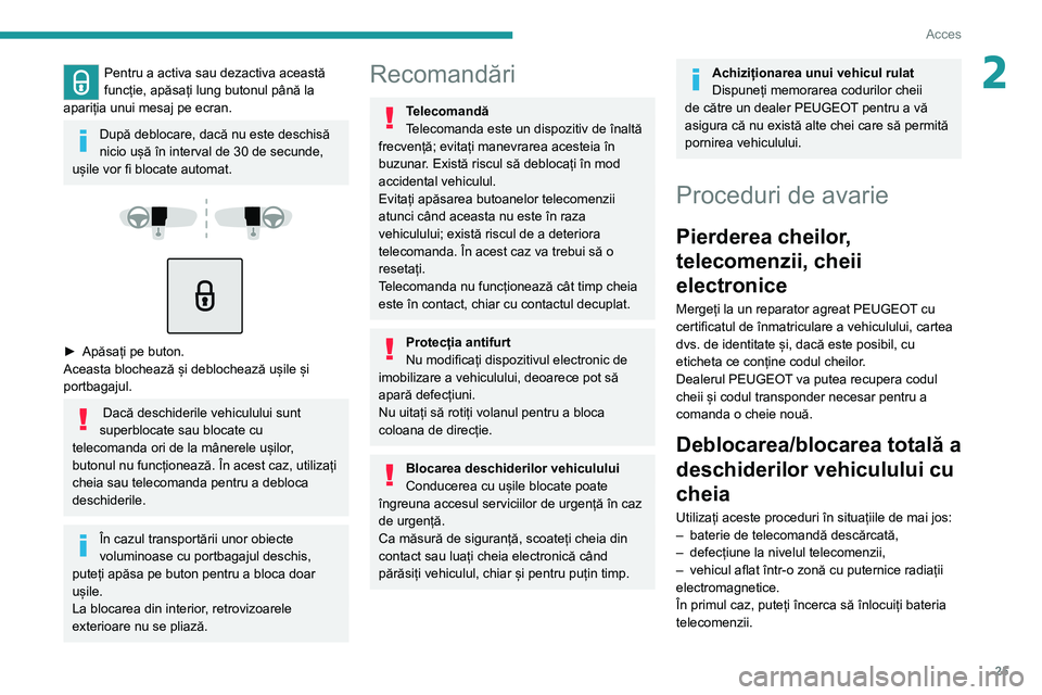 Peugeot 308 2021  Manualul de utilizare (in Romanian) 25
Acces
2Pentru a activa sau dezactiva această 
funcție, apăsați lung butonul până la 
apariția unui mesaj pe ecran.
După deblocare, dacă nu este deschisă 
nicio ușă în interval de 30 de