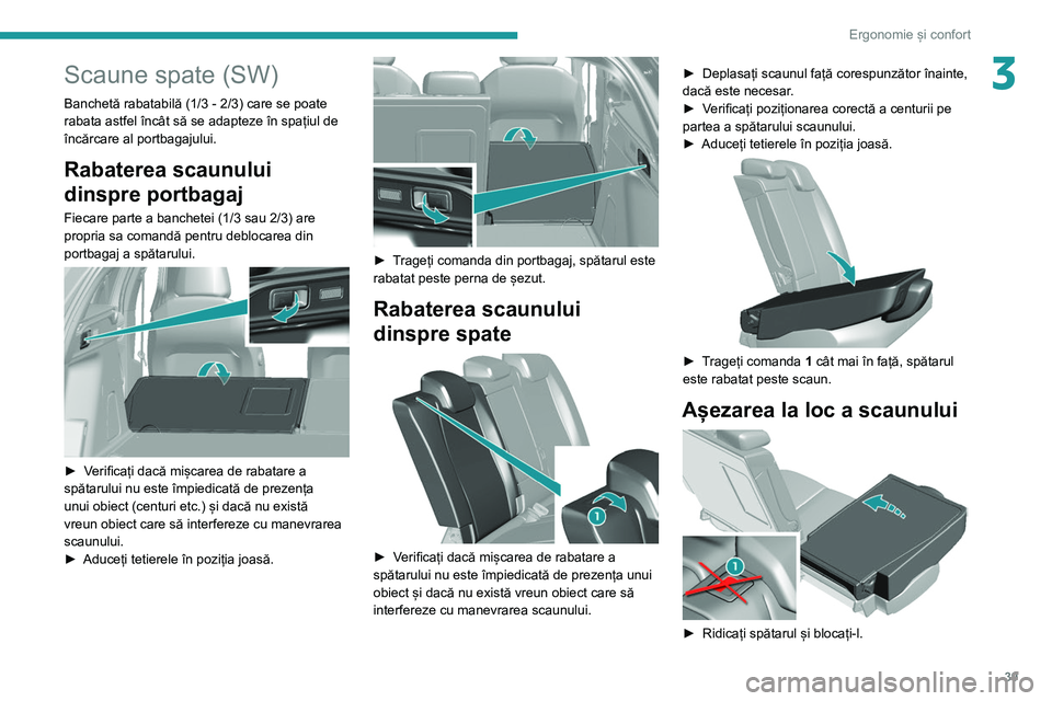 Peugeot 308 2021 Manualul de utilizare (in Romanian) 39
Ergonomie și confort
3Scaune spate (SW)
Banchetă rabatabilă (1/3 - 2/3) care se poate
rabata astfel încât să se adapteze în spațiul de
încărcare al portbagajului.
Rabaterea scaunului
d Peugeot 308 2021 Manualul de utilizare (in Romanian) 39
Ergonomie și confort
3Scaune spate (SW)
Banchetă rabatabilă (1/3 - 2/3) care se poate
rabata astfel încât să se adapteze în spațiul de
încărcare al portbagajului.
Rabaterea scaunului
d