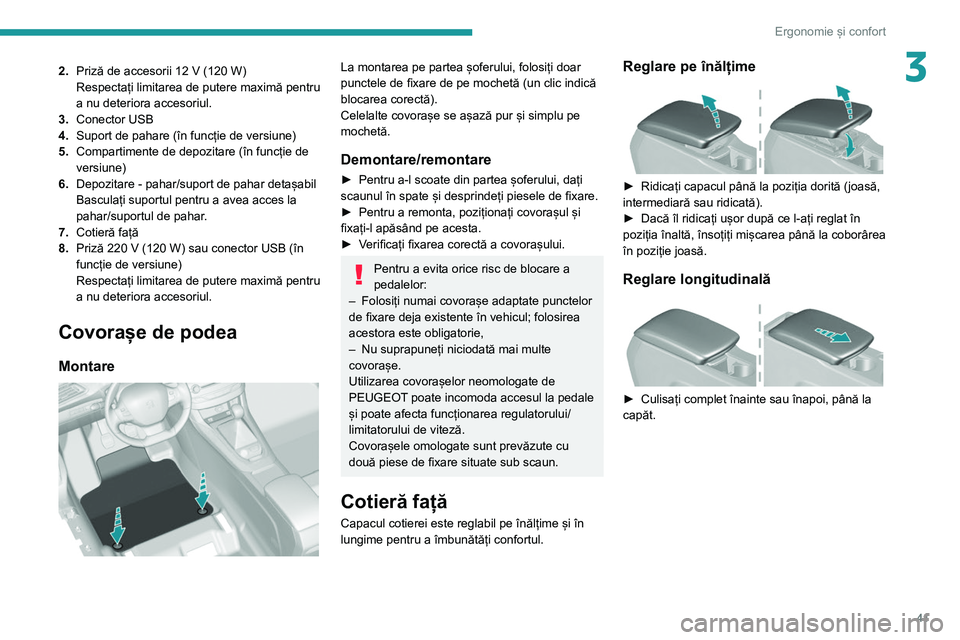 Peugeot 308 2021  Manualul de utilizare (in Romanian) 41
Ergonomie și confort
32.Priză de accesorii 12   V (120   W)
Respectați limitarea de putere maximă pentru 
a nu deteriora accesoriul.
3. Conector USB
4. Suport de pahare (în funcție de versiun