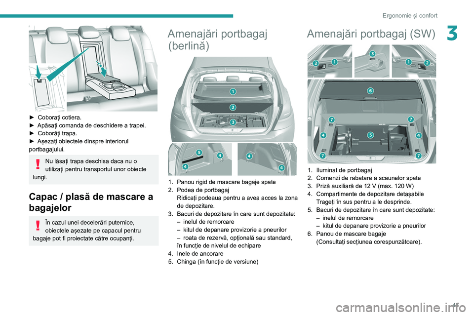 Peugeot 308 2021  Manualul de utilizare (in Romanian) 43
Ergonomie și confort
3
 
► Coborați cotiera.
►  Apăsați comanda de deschidere a trapei.
►
 
Coborâți trapa.
►

 
Așezați obiectele dinspre interiorul 
portbagajului.
Nu lăsați tra