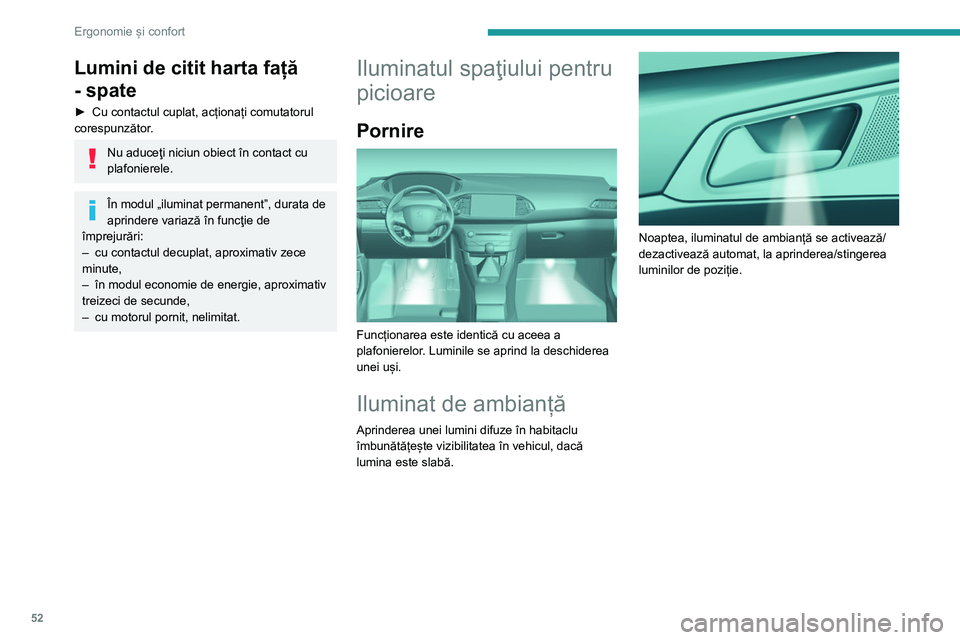 Peugeot 308 2021  Manualul de utilizare (in Romanian) 52
Ergonomie și confort
Lumini de citit harta față 
- spate
► Cu contactul cuplat, acționați comutatorul 
corespunzător .
Nu aduceţi niciun obiect în contact cu 
plafonierele.
În modul „i