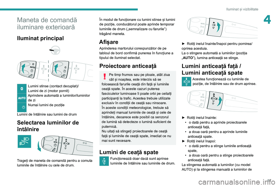 Peugeot 308 2021  Manualul de utilizare (in Romanian) 53
Iluminat și vizibilitate
4Maneta de comandă 
iluminare exterioară
Iluminat principal 
 
 
 
Lumini stinse (contact decuplat)/
Lumini de zi (motor pornit)
Aprindere automată a luminilor/luminilo