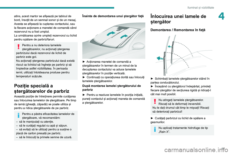Peugeot 308 2021  Manualul de utilizare (in Romanian) 59
Iluminat și vizibilitate
4atins, acest martor se afișează pe tabloul de 
bord, însoțit de un semnal sonor și de un mesaj.
Acesta se afișează la cuplarea contactului, sau 
la fiecare acțion