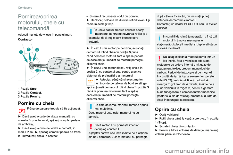Peugeot 308 2021 Manualul de utilizare (in Romanian) 86
Conducere
Pornirea/oprirea
motorului, cheie cu
telecomandă
Aduceți maneta de viteze în punctul mort.
Contactor
1.Poziție Stop.
2.Poziție Contact.
3.Poziție Pornire.
Pornire cu cheia
Frâ Peugeot 308 2021 Manualul de utilizare (in Romanian) 86
Conducere
Pornirea/oprirea
motorului, cheie cu
telecomandă
Aduceți maneta de viteze în punctul mort.
Contactor
1.Poziție Stop.
2.Poziție Contact.
3.Poziție Pornire.
Pornire cu cheia
Frâ