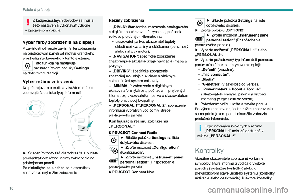 Peugeot 308 2021  Užívateľská príručka (in Slovak) 10
Palubné prístroje
Z bezpečnostných dôvodov sa musia 
tieto nastavenia vykonávať výlučne 
v
 
zastavenom vozidle.
Výber farby zobrazenia na displeji
V závislosti od verzie závisí farba 