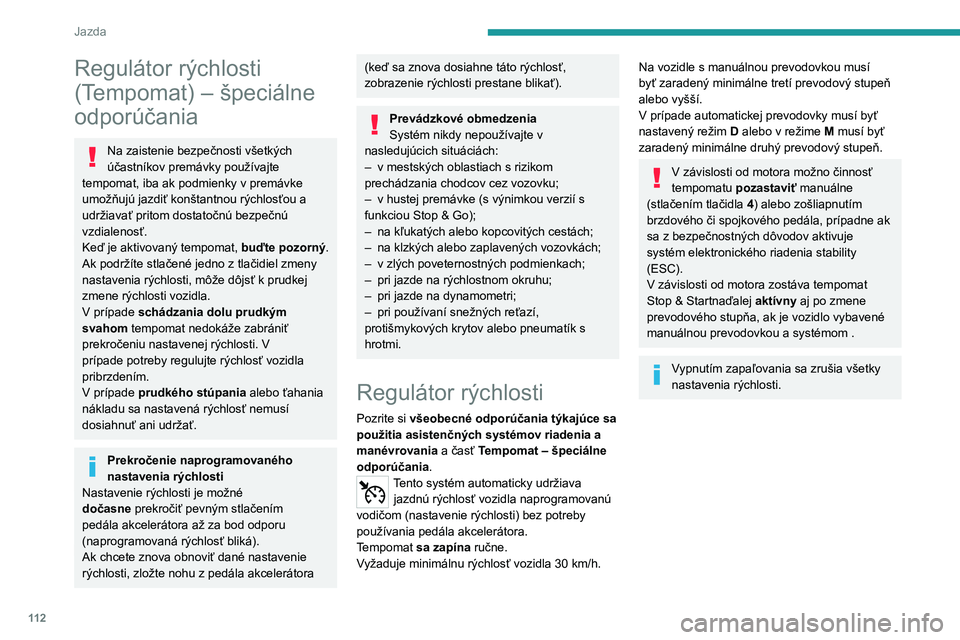 Peugeot 308 2021  Užívateľská príručka (in Slovak) 11 2
Jazda
Regulátor rýchlosti 
(Tempomat) – špeciálne 
odporúčania
Na zaistenie bezpečnosti všetkých 
účastníkov premávky používajte 
tempomat, iba ak podmienky v premávke 
umožňu