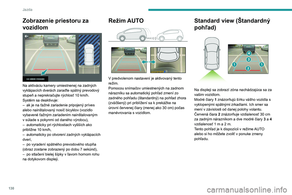 Peugeot 308 2021  Užívateľská príručka (in Slovak) 130
Jazda
Zobrazenie priestoru za 
vozidlom
 
 
Na aktiváciu kamery umiestnenej na zadných 
vyklápacích dverách zaraďte spätný prevodový 
stupeň a neprekračujte rýchlosť 10  km/h.
Systém