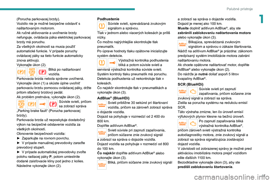 Peugeot 308 2021  Užívateľská príručka (in Slovak) 13
Palubné prístroje
1(Porucha parkovacej brzdy).
Vozidlo nie je možné bezpečne odstaviť s 
naštartovaným motorom.
Ak ručné aktivovanie a uvoľnenie brzdy 
nefunguje, ovládacia páka elektr