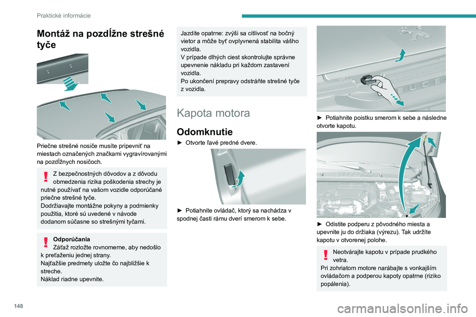 Peugeot 308 2021  Užívateľská príručka (in Slovak) 148
Praktické informácie
Aby sa zabránilo poškodeniu elektrických 
jednotiek, výslovne sa zakazuje umývať 
motorovú časť prúdom vody pod vysokým 
tlakom.
Zatvorenie
►  Vytiahnite podper