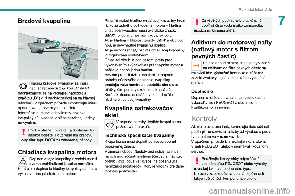 Peugeot 308 2021  Užívateľská príručka (in Slovak) 151
Praktické informácie
7Brzdová kvapalina 
 
Hladina brzdovej kvapaliny sa musí 
nachádzať medzi značkou „A“ (MAX 
nachádzajúcej sa na vedľajšej nádržke) a 
značkou „B“ (MIN na