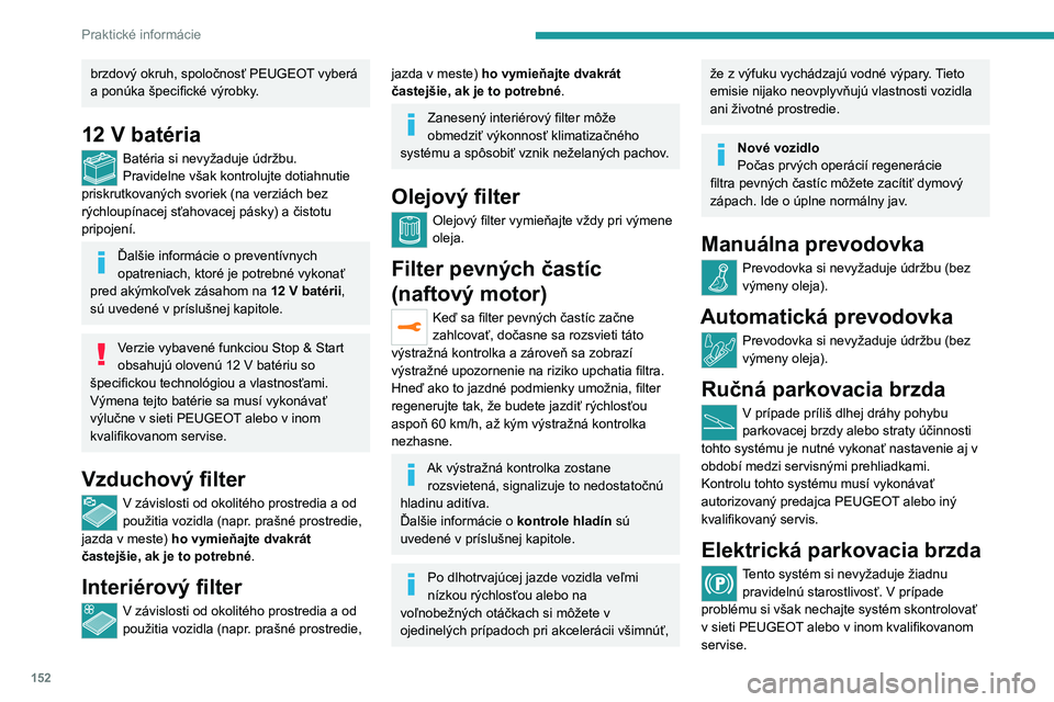 Peugeot 308 2021  Užívateľská príručka (in Slovak) 152
Praktické informácie
Viac informácií o elektrickej parkovacej 
brzde nájdete v príslušnej kapitole.
Brzdové doštičky
Opotrebovanie brzdových doštičiek závisí 
od spôsobu jazdy, pre
