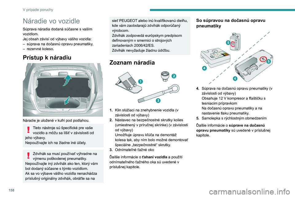 Peugeot 308 2021  Užívateľská príručka (in Slovak) 158
V prípade poruchy
Náradie vo vozidle
Súprava náradia dodaná súčasne s vaším 
vozidlom.
Jej obsah závisí od výbavy vášho vozidla:
– 
súprava na dočasnú opravu pneumatiky
 ,
–
 