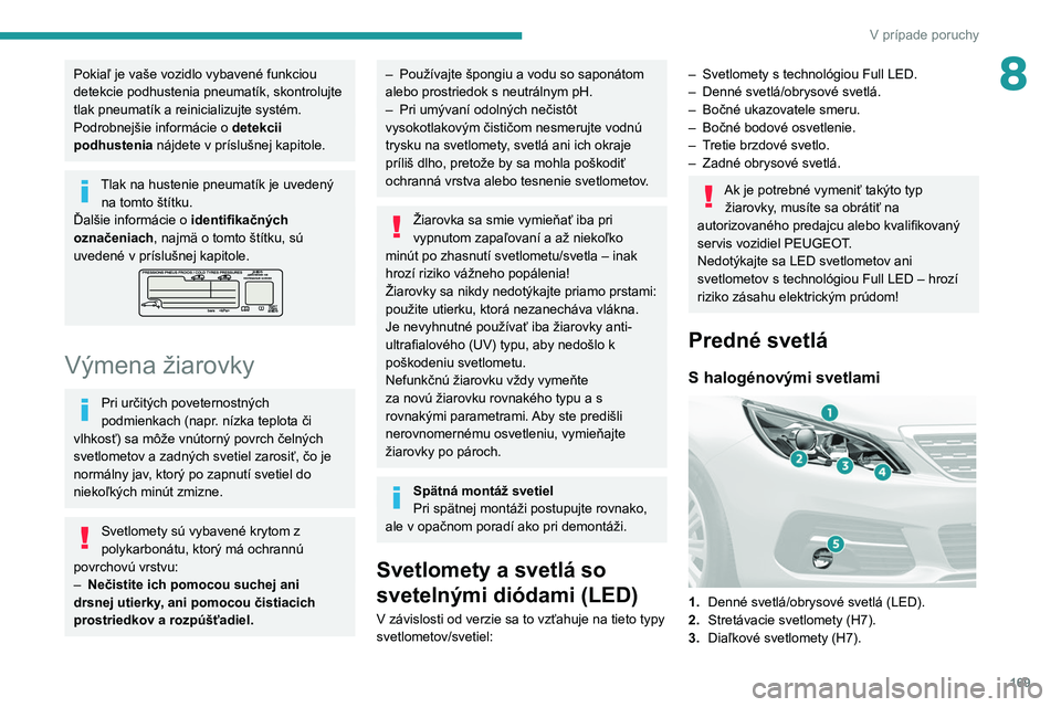 Peugeot 308 2021  Užívateľská príručka (in Slovak) 169
V prípade poruchy
8Pokiaľ je vaše vozidlo vybavené funkciou 
detekcie podhustenia pneumatík, skontrolujte 
tlak pneumatík a reinicializujte systém.
Podrobnejšie informácie o 
detekcii 
po