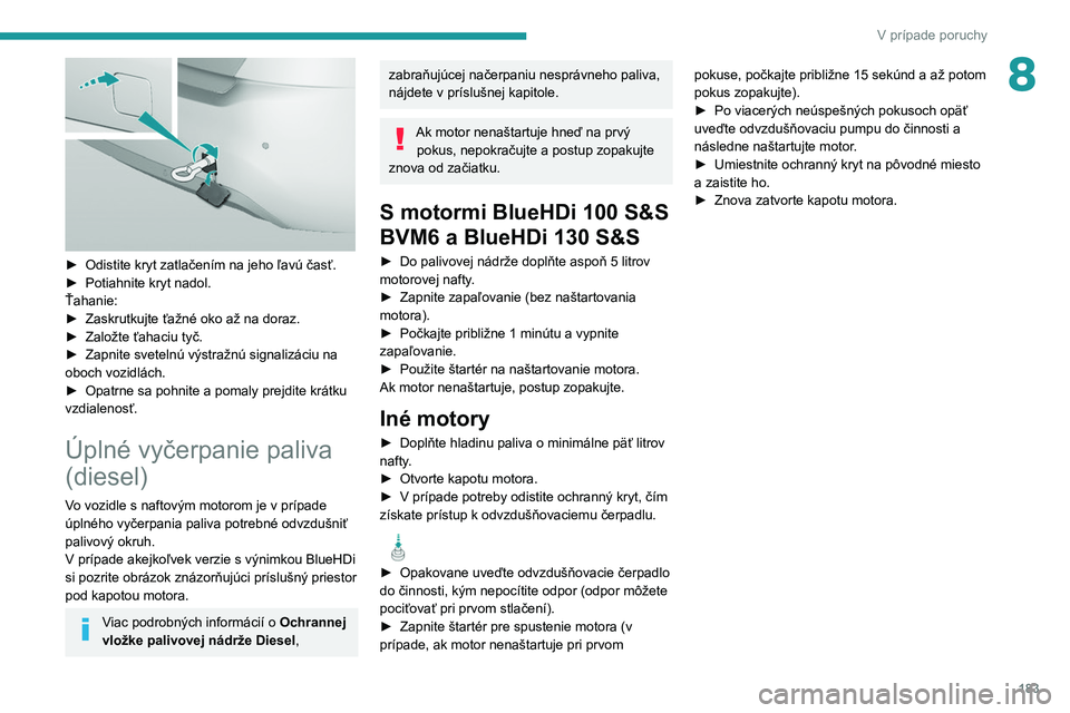 Peugeot 308 2021  Užívateľská príručka (in Slovak) 183
V prípade poruchy
8
 
► Odistite kryt zatlačením na jeho ľavú časť.
►  Potiahnite kryt nadol.
Ťahanie:
►
 
Zaskrutkujte ťažné oko až na doraz.
►

 
Založte ťahaciu tyč.
►
