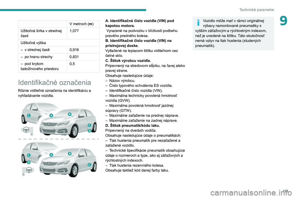 Peugeot 308 2021  Užívateľská príručka (in Slovak) 191
Technické parametre
9V metroch (m)
Užitočná šírka v
 
strednej 
časti 1,077
Užitočná výška
–
 
v strednej časti 0,916
–

 
po hranu strechy 0,831
–

 
pod krytom 
batožinového