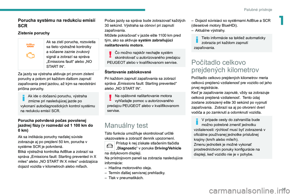 Peugeot 308 2021  Užívateľská príručka (in Slovak) 19
Palubné prístroje
1Porucha systému na redukciu emisií 
SCR
Zistenie poruchy
 
 
Ak sa zistí porucha, rozsvietia 
sa tieto výstražné kontrolky 
a súčasne zaznie zvukový 
signál a zobraz