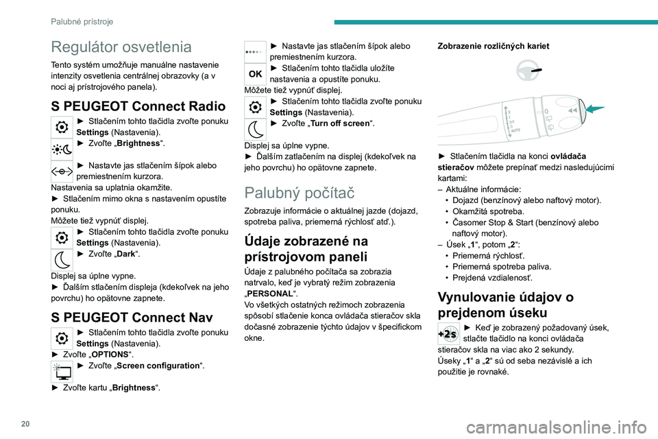 Peugeot 308 2021  Užívateľská príručka (in Slovak) 20
Palubné prístroje
Regulátor osvetlenia
Tento systém umožňuje manuálne nastavenie 
intenzity osvetlenia centrálnej obrazovky (a v 
noci aj prístrojového panela).
S PEUGEOT Connect Radio
�