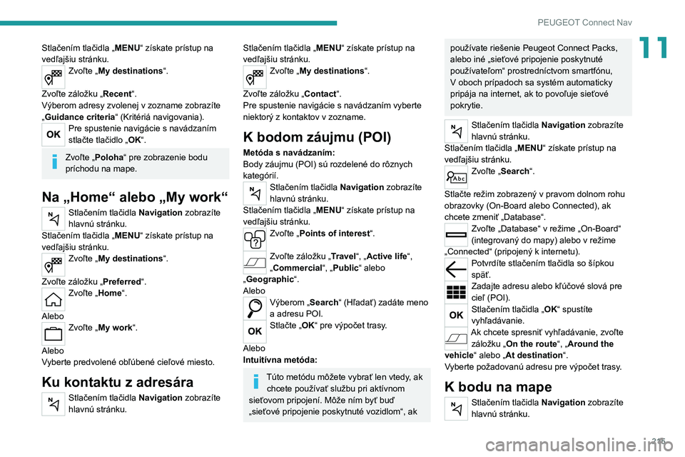 Peugeot 308 2021  Užívateľská príručka (in Slovak) 215
PEUGEOT Connect Nav
11Stlačením tlačidla „MENU“ získate prístup na 
vedľajšiu stránku.
Zvoľte „ My destinations“. 
Zvoľte záložku „Recent“.
Výberom adresy zvolenej v zozna