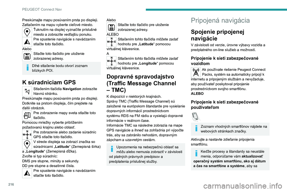 Peugeot 308 2021  Užívateľská príručka (in Slovak) 216
PEUGEOT Connect Nav
Preskúmajte mapu posúvaním prsta po displeji.
Zatlačením na mapu vyberte cieľové miesto.
Ťuknutím na displej vyznačíte príslušné 
miesto a zobrazíte vedľajšiu 