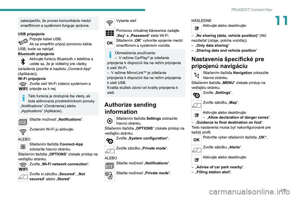 Peugeot 308 2021  Užívateľská príručka (in Slovak) 217
PEUGEOT Connect Nav
11zabezpečilo, že proces komunikácie medzi 
smartfónom a systémom funguje správne.
USB pripojenie
Pripojte kábel USB.
Ak sa smartfón pripojí pomocou kábla 
USB, bude 