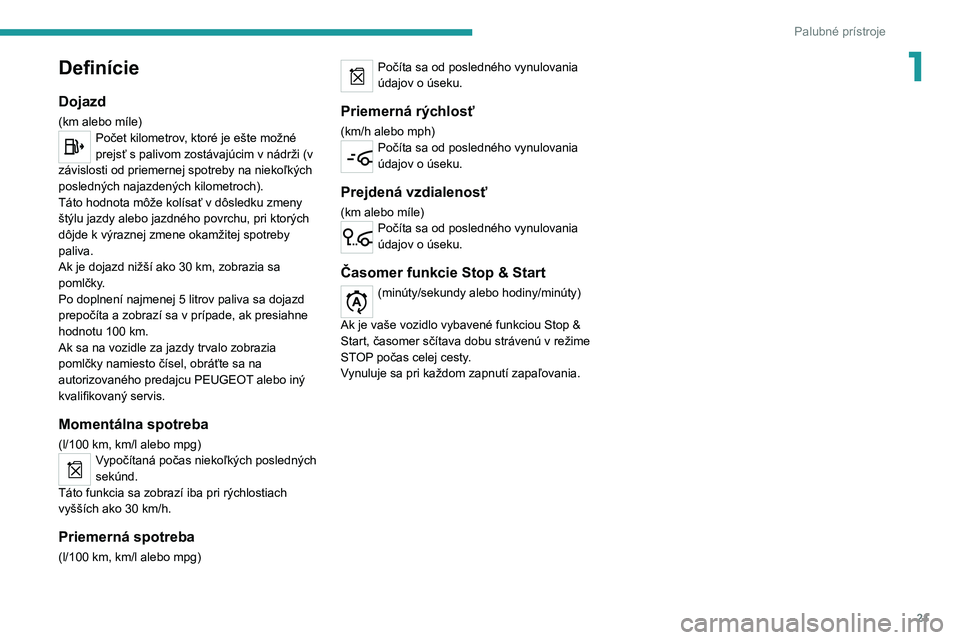 Peugeot 308 2021  Užívateľská príručka (in Slovak) 21
Palubné prístroje
1Definície
Dojazd
(km alebo míle)Počet kilometrov, ktoré je ešte možné 
prejsť s palivom zostávajúcim v nádrži (v 
závislosti od priemernej spotreby na niekoľkých