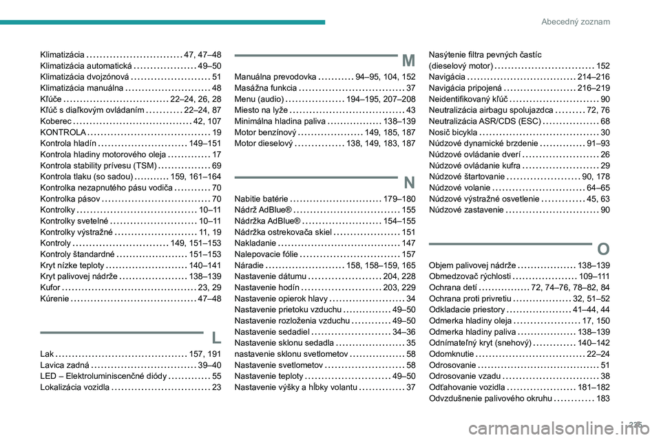 Peugeot 308 2021  Užívateľská príručka (in Slovak) 235
Abecedný zoznam
Klimatizácia     47, 47–48
Klimatizácia automatická     
49–50
Klimatizácia dvojzónová
    
51
Klimatizácia manuálna
    
48
Kľúče
    
22–24, 26, 28
Kľúč s di