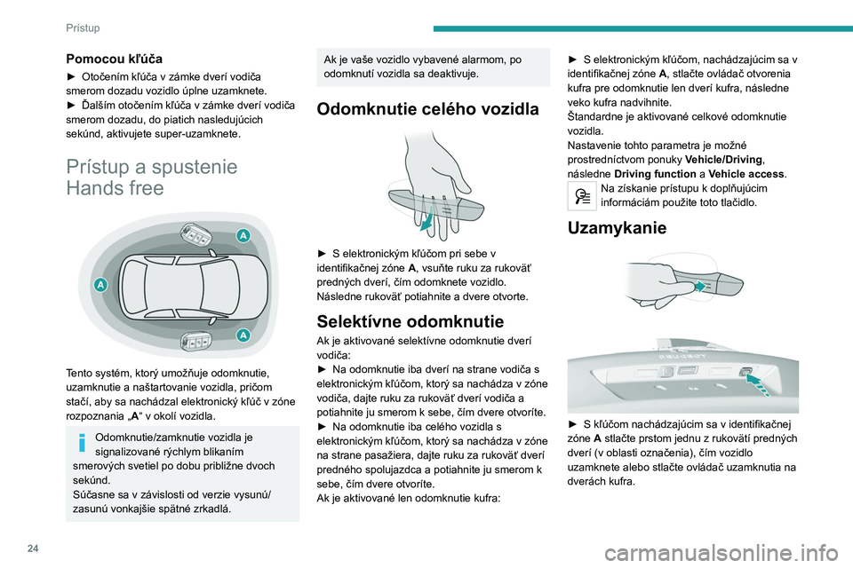 Peugeot 308 2021  Užívateľská príručka (in Slovak) 24
Prístup 
Pomocou kľúča
► Otočením kľúča v  zámke dverí vodiča 
smerom dozadu vozidlo úplne uzamknete.
►
 
Ďalším otočením kľúča v zámke dverí vodiča 
smerom dozadu, do p