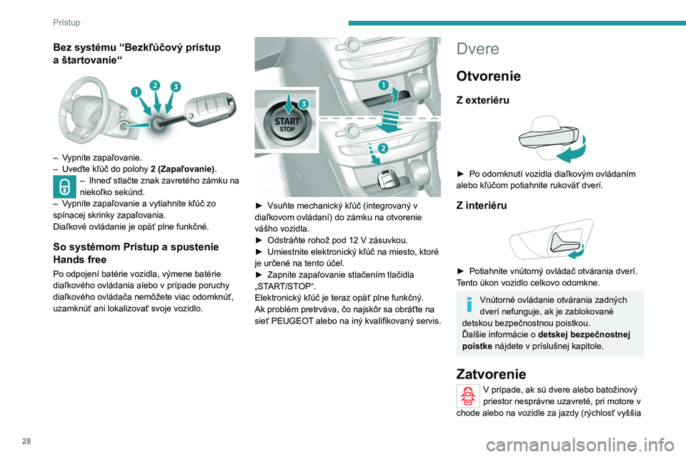 Peugeot 308 2021  Užívateľská príručka (in Slovak) 28
Prístup 
Bez systému “Bezkľúčový prístup 
a  štartovanie“
 
 
– Vypnite zapaľovanie.
–
 Uveďte kľúč do polohy  2 (Zapaľovanie).
– Ihneď stlačte znak zavretého zámku na 
