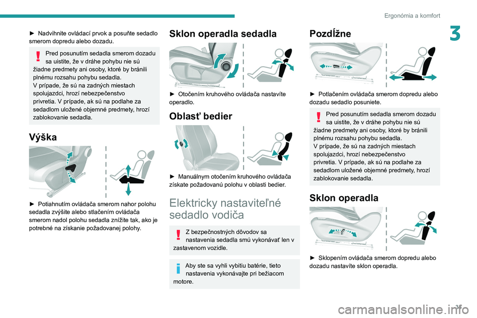 Peugeot 308 2021  Užívateľská príručka (in Slovak) 35
Ergonómia a komfort
3► Nadvihnite ovládací prvok a  posuňte sedadlo 
smerom dopredu alebo dozadu.
Pred posunutím sedadla smerom dozadu 
sa uistite, že v dráhe pohybu nie sú 
žiadne predm