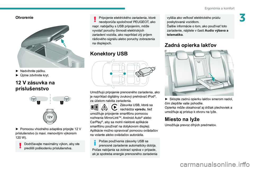 Peugeot 308 2021  Užívateľská príručka (in Slovak) 43
Ergonómia a komfort
3Otvorenie 
 
► Nadvihnite páčku.
►  Úplne zdvihnite kryt.
12 V zásuvka na 
príslušenstvo
 
 
 
 
► Pomocou vhodného adaptéra pripojte 12   V 
príslušenstvo (s 